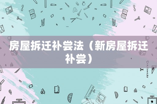 房屋拆遷補(bǔ)嘗法（新房屋拆遷補(bǔ)嘗）