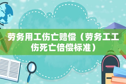 勞務(wù)用工傷亡賠償（勞務(wù)工工傷死亡倍償標(biāo)準(zhǔn)）