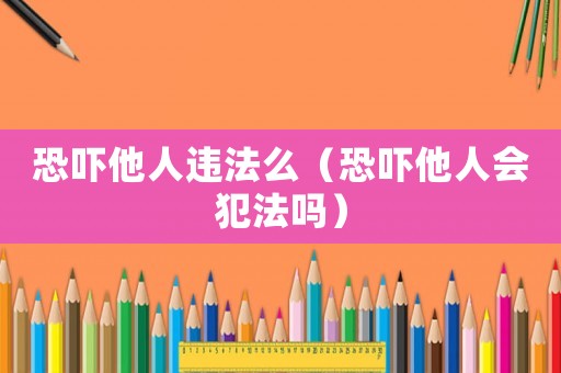 恐嚇他人違法么（恐嚇他人會犯法嗎）