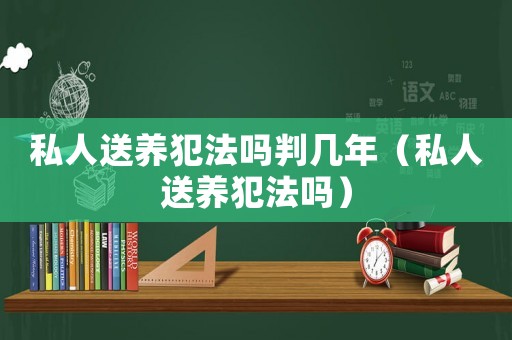 私人送養(yǎng)犯法嗎判幾年（私人送養(yǎng)犯法嗎）