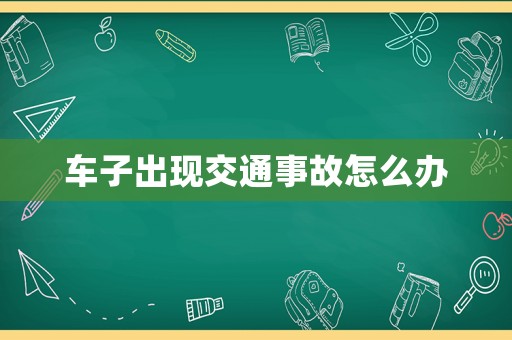 車子出現(xiàn)交通事故怎么辦