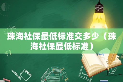 珠海社保最低標(biāo)準(zhǔn)交多少（珠海社保最低標(biāo)準(zhǔn)）