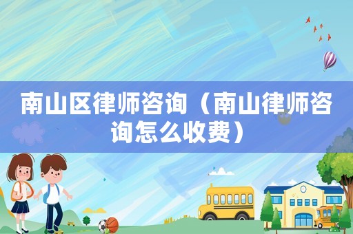 南山區(qū)律師咨詢（南山律師咨詢怎么收費）