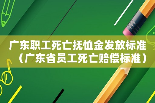 廣東職工死亡撫恤金發(fā)放標(biāo)準(zhǔn)（廣東省員工死亡賠償標(biāo)準(zhǔn)）