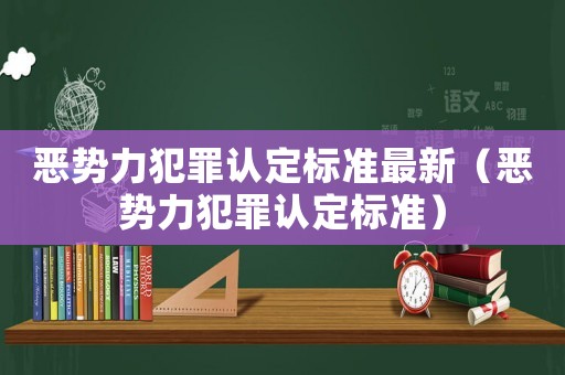 惡勢力犯罪認(rèn)定標(biāo)準(zhǔn)最新（惡勢力犯罪認(rèn)定標(biāo)準(zhǔn)）