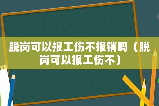 脫崗可以報(bào)工傷不報(bào)銷嗎（脫崗可以報(bào)工傷不）