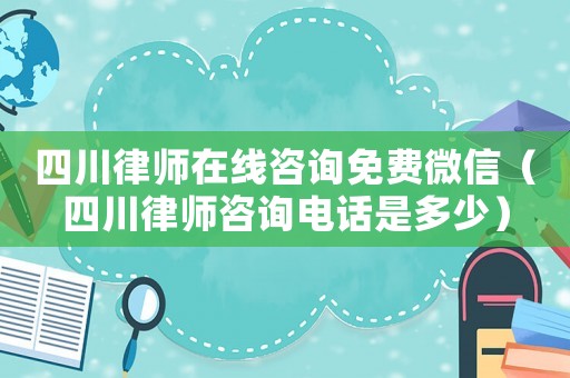 四川律師在線咨詢免費(fèi)微信（四川律師咨詢電話是多少）