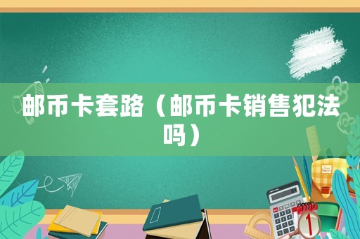 郵幣卡套路（郵幣卡銷售犯法嗎）