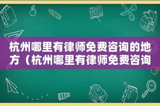 杭州哪里有律師免費咨詢的地方（杭州哪里有律師免費咨詢）