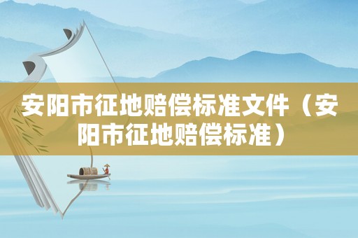 安陽(yáng)市征地賠償標(biāo)準(zhǔn)文件（安陽(yáng)市征地賠償標(biāo)準(zhǔn)）