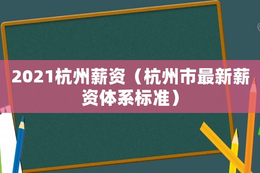 2021杭州薪資（杭州市最新薪資體系標(biāo)準(zhǔn)）