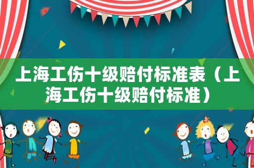 上海工傷十級(jí)賠付標(biāo)準(zhǔn)表（上海工傷十級(jí)賠付標(biāo)準(zhǔn)）