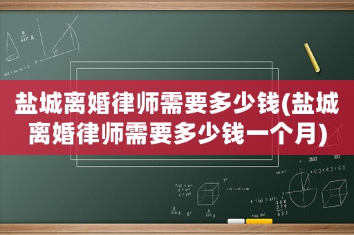 鹽城離婚律師需要多少錢(qián)(鹽城離婚律師需要多少錢(qián)一個(gè)月)