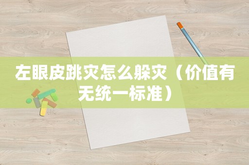 左眼皮跳災(zāi)怎么躲災(zāi)（價值有無統(tǒng)一標(biāo)準(zhǔn)）