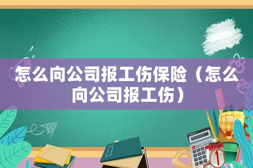 怎么向公司報(bào)工傷保險(xiǎn)（怎么向公司報(bào)工傷）