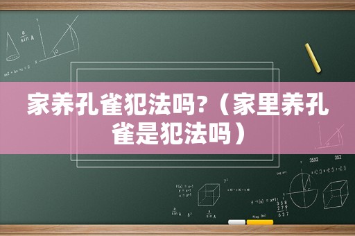 家養(yǎng)孔雀犯法嗎?（家里養(yǎng)孔雀是犯法嗎）