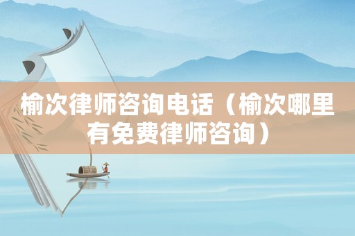 榆次律師咨詢電話（榆次哪里有免費(fèi)律師咨詢）