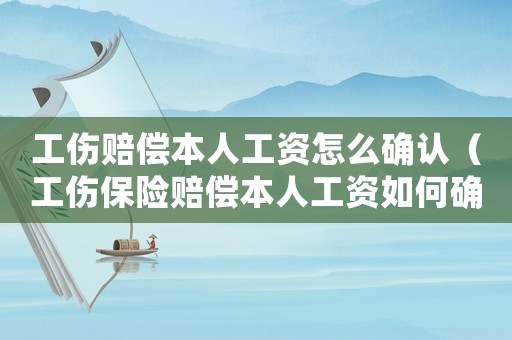 工傷賠償本人工資怎么確認(rèn)（工傷保險(xiǎn)賠償本人工資如何確認(rèn)）