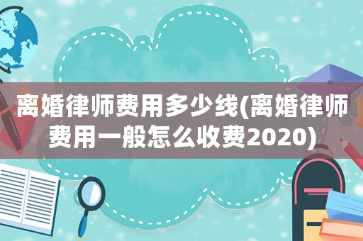離婚律師費(fèi)用多少線(離婚律師費(fèi)用一般怎么收費(fèi)2020)