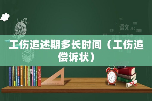 工傷追述期多長(zhǎng)時(shí)間（工傷追償訴狀）