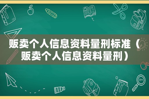 販賣個(gè)人信息資料量刑標(biāo)準(zhǔn)（販賣個(gè)人信息資料量刑）