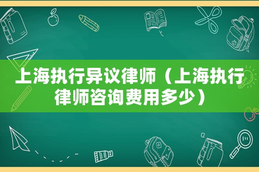 上海執(zhí)行異議律師（上海執(zhí)行律師咨詢費(fèi)用多少）