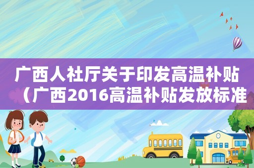 廣西人社廳關于印發(fā)高溫補貼（廣西2016高溫補貼發(fā)放標準）