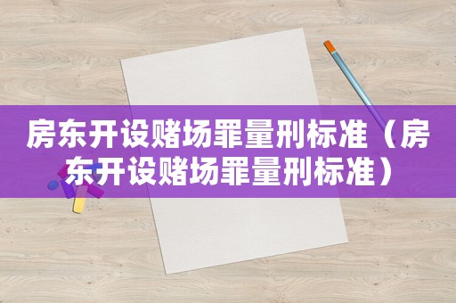 房東開(kāi)設(shè)賭場(chǎng)罪量刑標(biāo)準(zhǔn)（房東開(kāi)設(shè)賭場(chǎng)罪量刑標(biāo)準(zhǔn)）