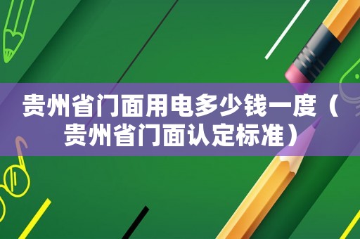 貴州省門面用電多少錢一度（貴州省門面認定標準）