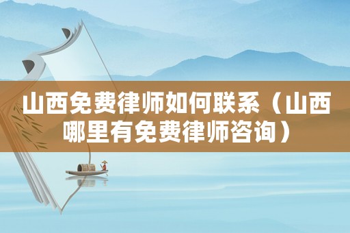 山西免費律師如何聯(lián)系（山西哪里有免費律師咨詢）