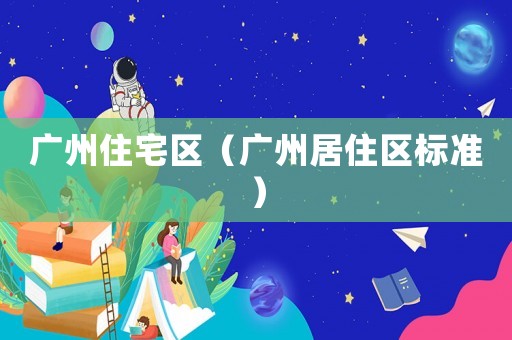 廣州住宅區(qū)（廣州居住區(qū)標準）
