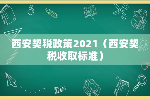 西安契稅政策2021（西安契稅收取標(biāo)準(zhǔn)）