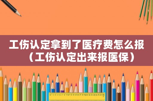 工傷認(rèn)定拿到了醫(yī)療費怎么報（工傷認(rèn)定出來報醫(yī)保）