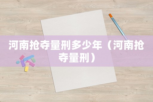 河南搶奪量刑多少年（河南搶奪量刑）