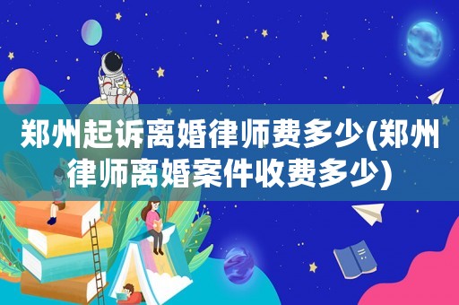 鄭州起訴離婚律師費多少(鄭州律師離婚案件收費多少)