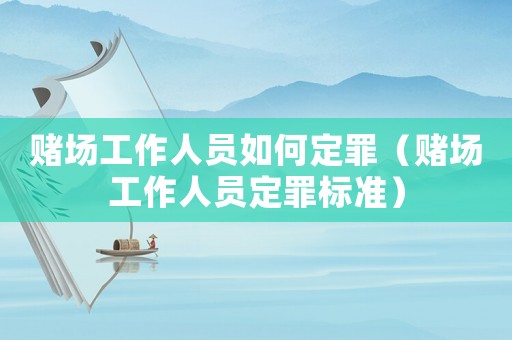 賭場工作人員如何定罪（賭場工作人員定罪標準）