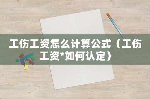 工傷工資怎么計(jì)算公式（工傷工資*如何認(rèn)定）