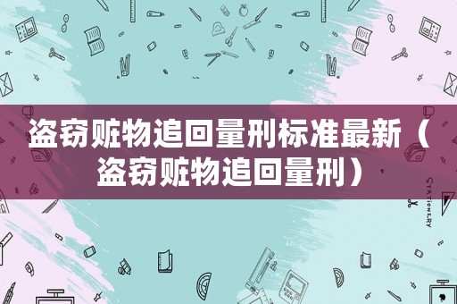盜竊贓物追回量刑標準最新（盜竊贓物追回量刑）