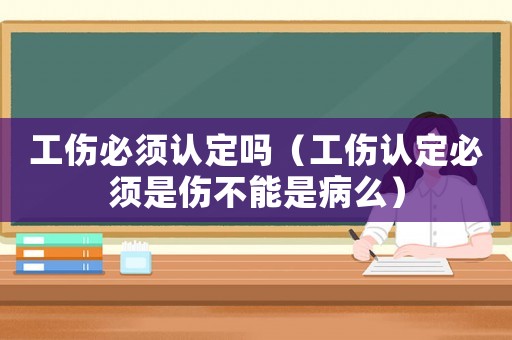 工傷必須認定嗎（工傷認定必須是傷不能是病么）