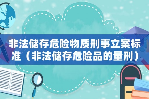 非法儲存危險物質(zhì)刑事立案標準（非法儲存危險品的量刑）