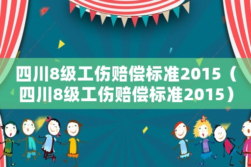 四川8級工傷賠償標準2015（四川8級工傷賠償標準2015）