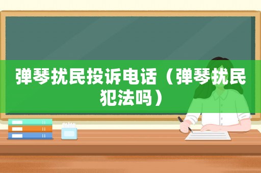 彈琴擾民投訴電話（彈琴擾民犯法嗎）