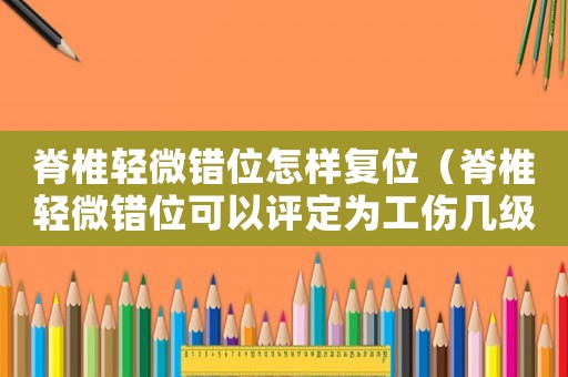 脊椎輕微錯位怎樣復(fù)位（脊椎輕微錯位可以評定為工傷幾級）