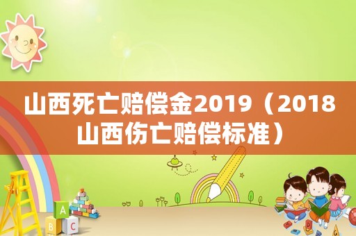 山西死亡賠償金2019（2018山西傷亡賠償標準）