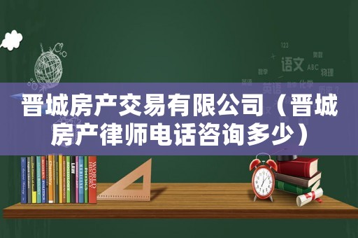 晉城房產(chǎn)交易有限公司（晉城房產(chǎn)律師電話咨詢多少）