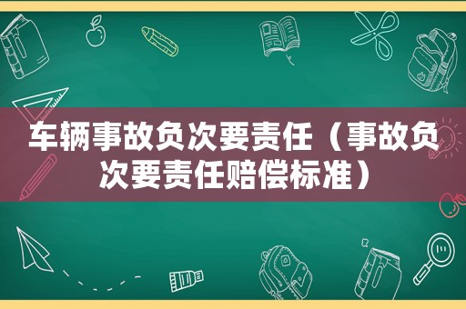車輛事故負(fù)次要責(zé)任（事故負(fù)次要責(zé)任賠償標(biāo)準(zhǔn)）