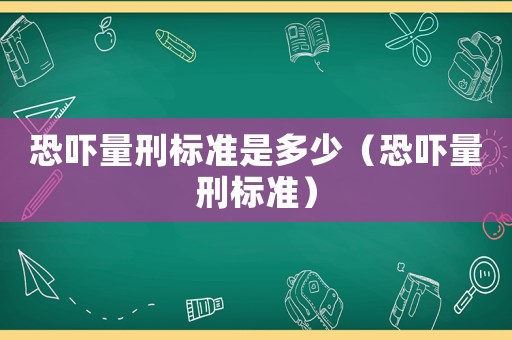 恐嚇量刑標(biāo)準(zhǔn)是多少（恐嚇量刑標(biāo)準(zhǔn)）