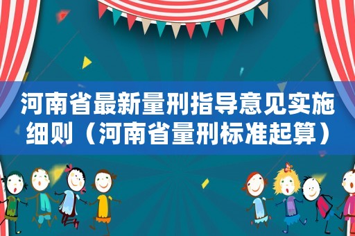 河南省最新量刑指導(dǎo)意見實(shí)施細(xì)則（河南省量刑標(biāo)準(zhǔn)起算）