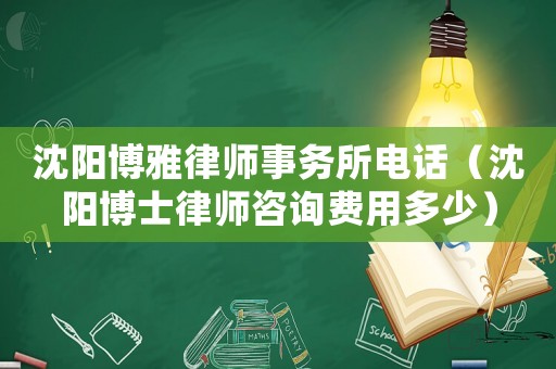 沈陽博雅律師事務(wù)所電話（沈陽博士律師咨詢費用多少）