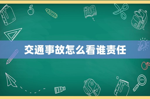 交通事故怎么看誰責(zé)任